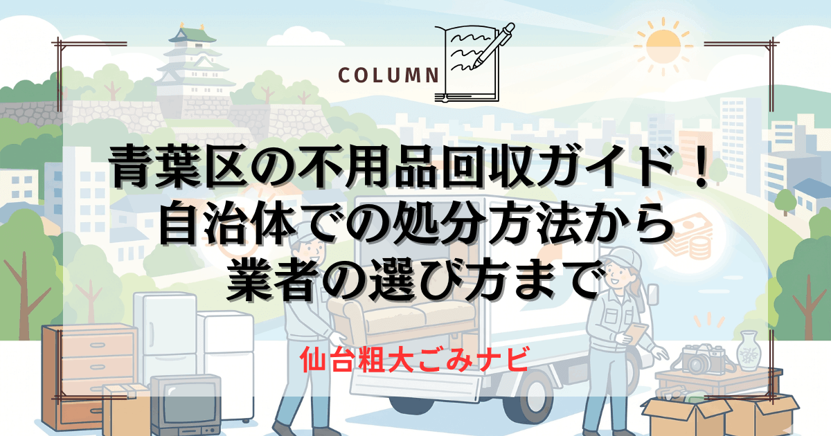 青葉区の不用品回収ガイド！自治体での処分方法から業者の選び方まで